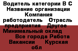 Водитель категории В.С › Название организации ­ Компания-работодатель › Отрасль предприятия ­ Другое › Минимальный оклад ­ 25 000 - Все города Работа » Вакансии   . Курская обл.